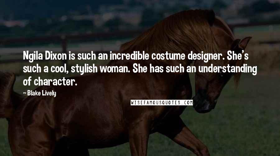 Blake Lively Quotes: Ngila Dixon is such an incredible costume designer. She's such a cool, stylish woman. She has such an understanding of character.