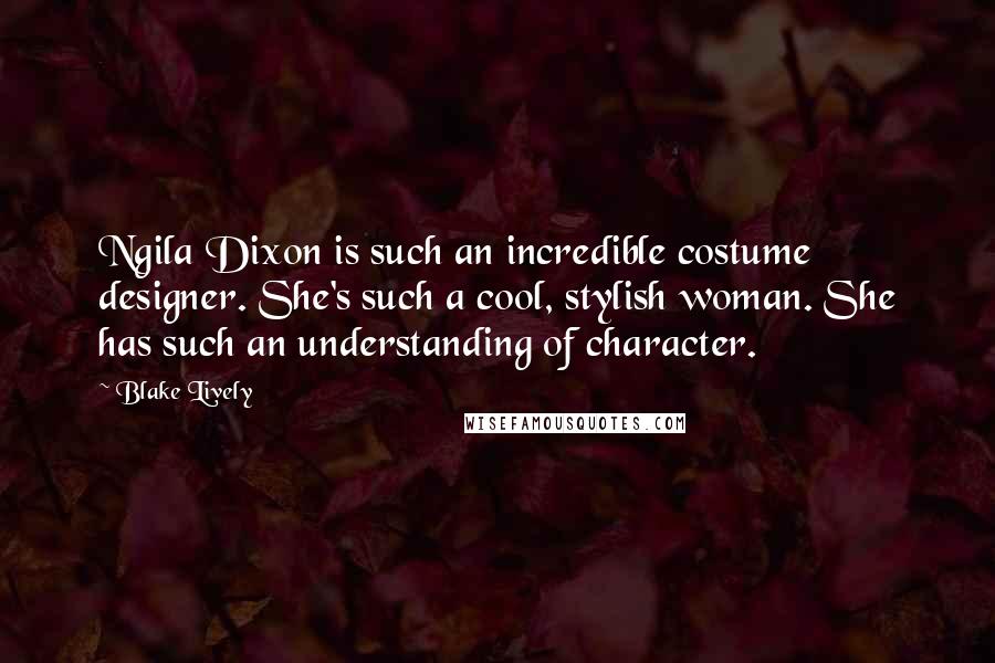 Blake Lively Quotes: Ngila Dixon is such an incredible costume designer. She's such a cool, stylish woman. She has such an understanding of character.