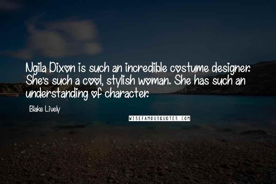 Blake Lively Quotes: Ngila Dixon is such an incredible costume designer. She's such a cool, stylish woman. She has such an understanding of character.