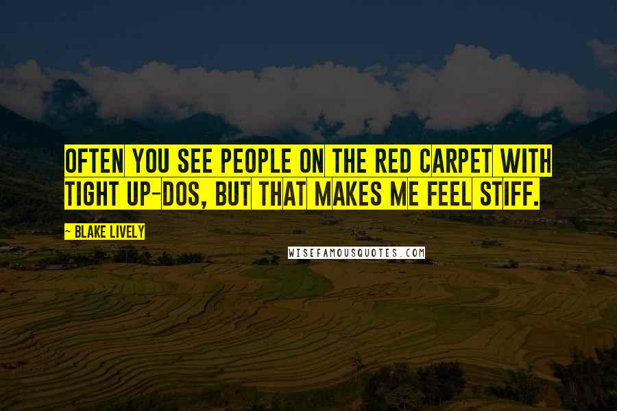 Blake Lively Quotes: Often you see people on the red carpet with tight up-dos, but that makes me feel stiff.