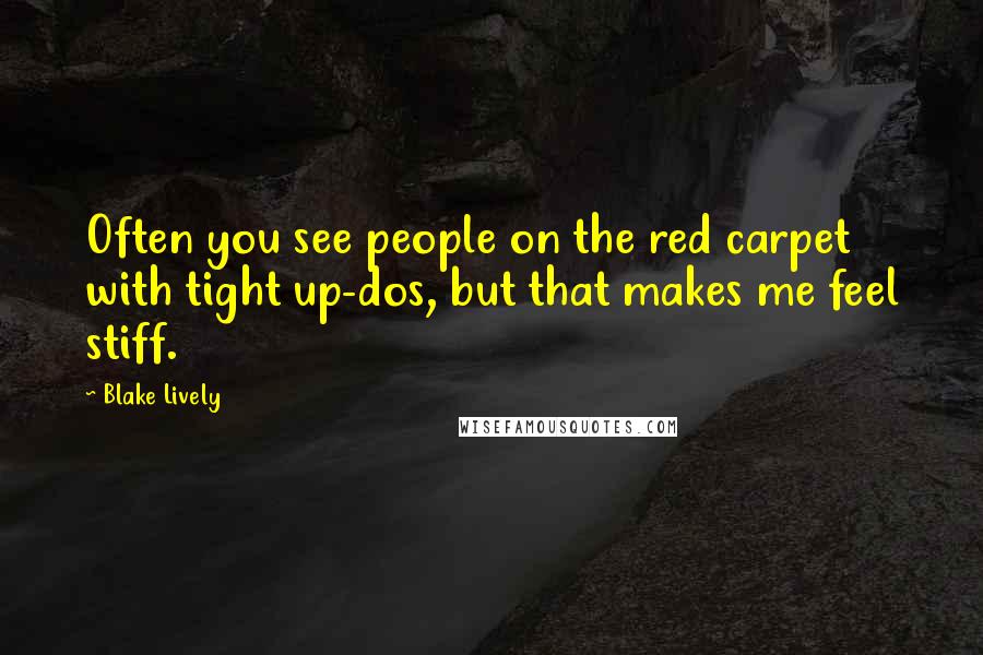 Blake Lively Quotes: Often you see people on the red carpet with tight up-dos, but that makes me feel stiff.