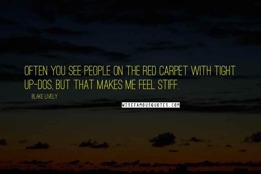 Blake Lively Quotes: Often you see people on the red carpet with tight up-dos, but that makes me feel stiff.