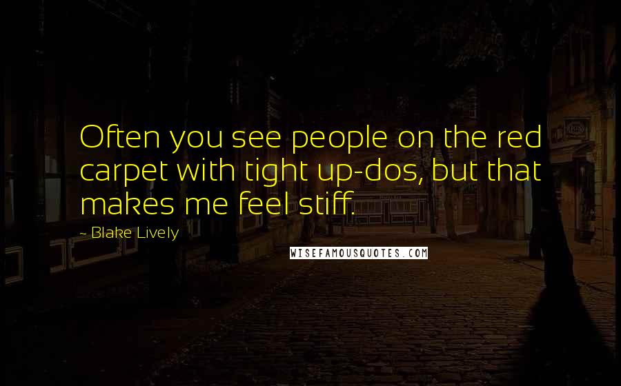 Blake Lively Quotes: Often you see people on the red carpet with tight up-dos, but that makes me feel stiff.