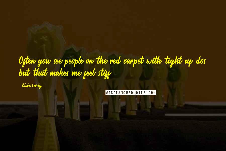 Blake Lively Quotes: Often you see people on the red carpet with tight up-dos, but that makes me feel stiff.