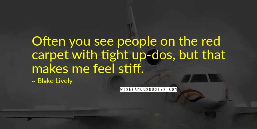 Blake Lively Quotes: Often you see people on the red carpet with tight up-dos, but that makes me feel stiff.