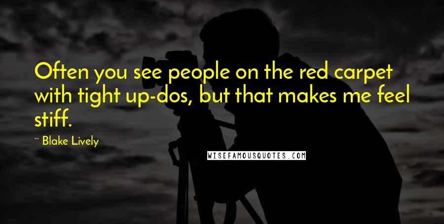 Blake Lively Quotes: Often you see people on the red carpet with tight up-dos, but that makes me feel stiff.