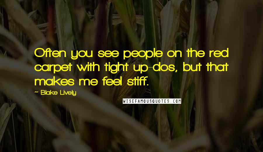 Blake Lively Quotes: Often you see people on the red carpet with tight up-dos, but that makes me feel stiff.