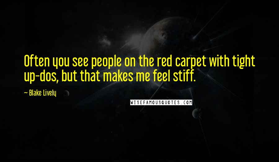 Blake Lively Quotes: Often you see people on the red carpet with tight up-dos, but that makes me feel stiff.