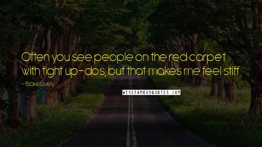 Blake Lively Quotes: Often you see people on the red carpet with tight up-dos, but that makes me feel stiff.