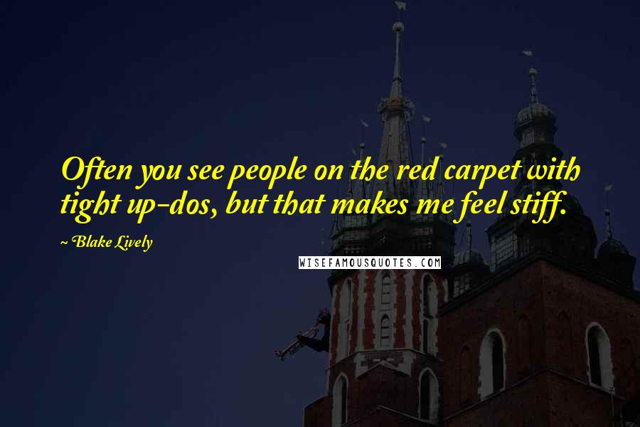 Blake Lively Quotes: Often you see people on the red carpet with tight up-dos, but that makes me feel stiff.