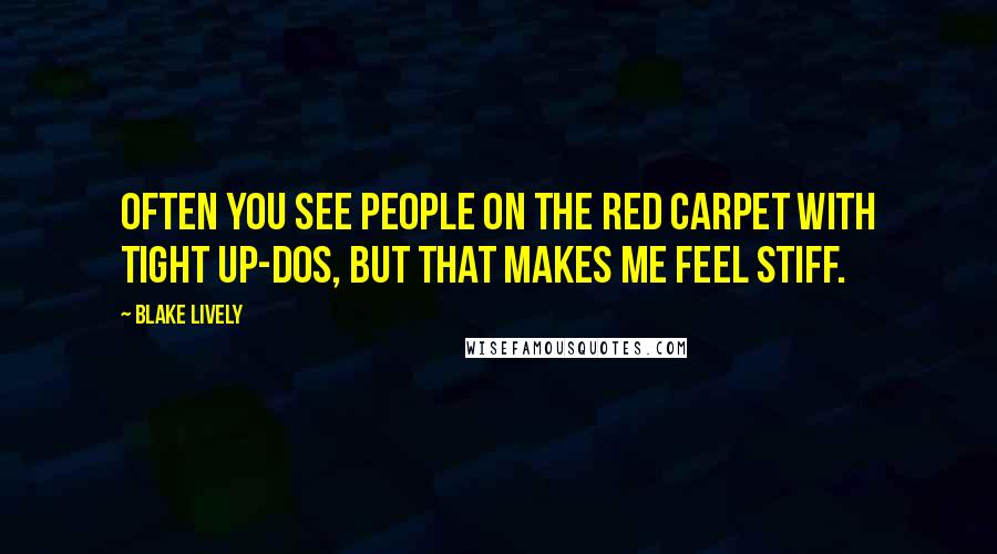 Blake Lively Quotes: Often you see people on the red carpet with tight up-dos, but that makes me feel stiff.