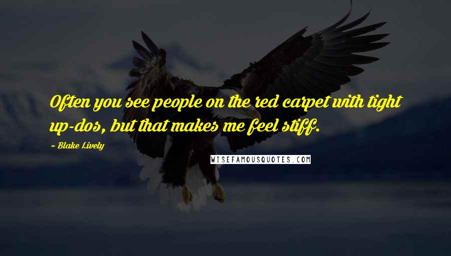 Blake Lively Quotes: Often you see people on the red carpet with tight up-dos, but that makes me feel stiff.