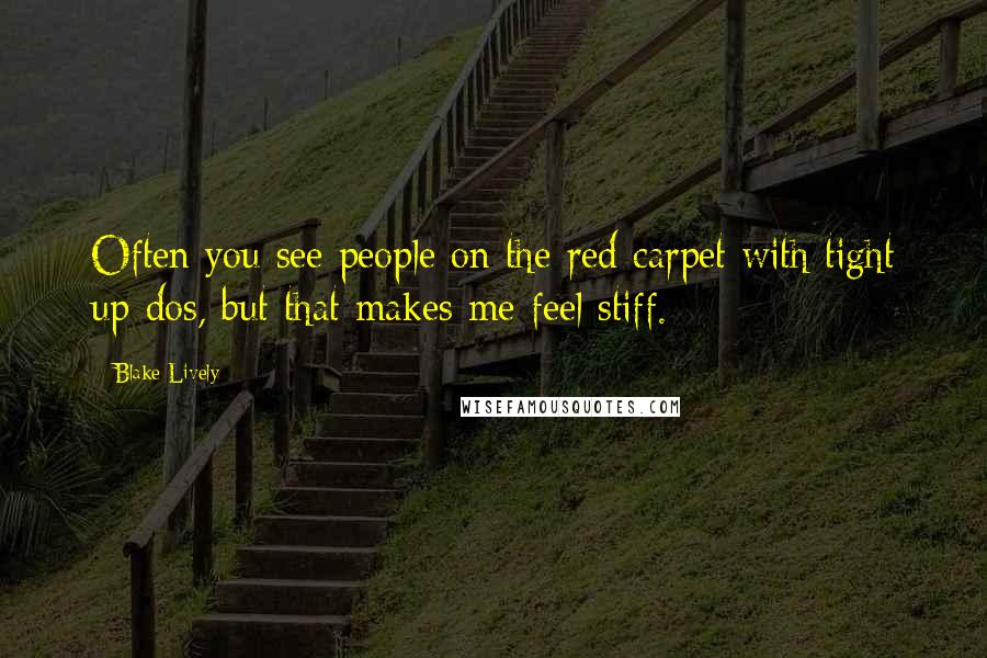Blake Lively Quotes: Often you see people on the red carpet with tight up-dos, but that makes me feel stiff.