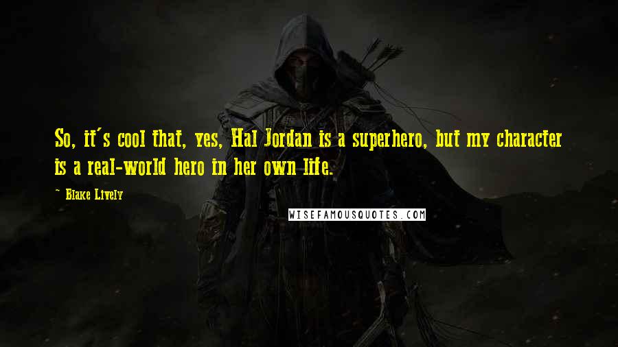 Blake Lively Quotes: So, it's cool that, yes, Hal Jordan is a superhero, but my character is a real-world hero in her own life.