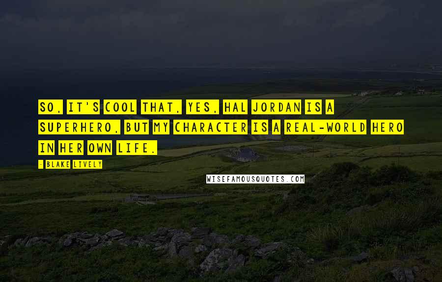 Blake Lively Quotes: So, it's cool that, yes, Hal Jordan is a superhero, but my character is a real-world hero in her own life.