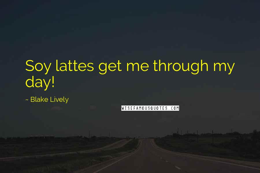 Blake Lively Quotes: Soy lattes get me through my day!