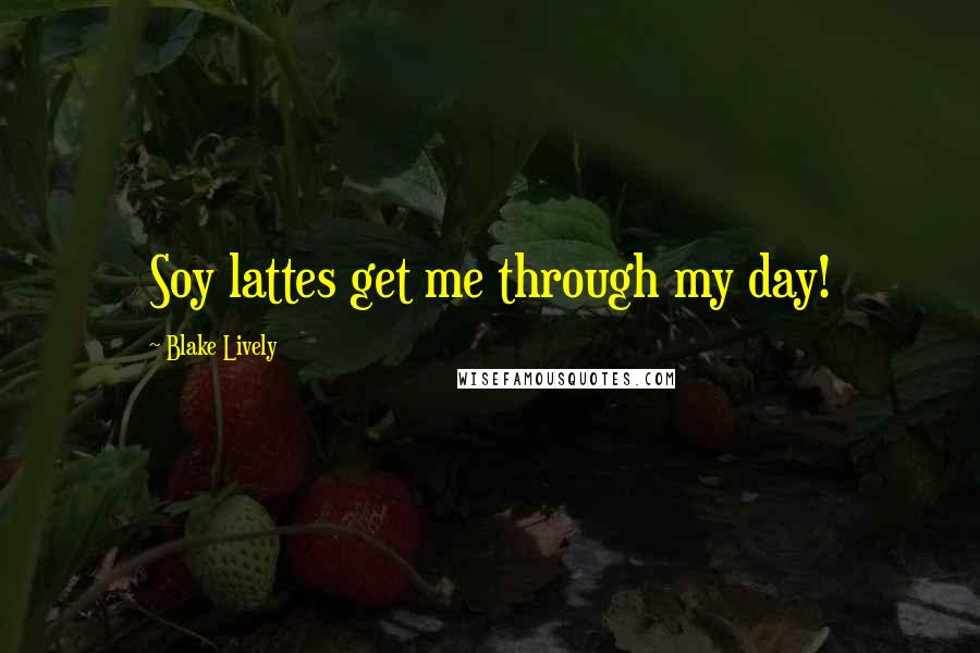 Blake Lively Quotes: Soy lattes get me through my day!