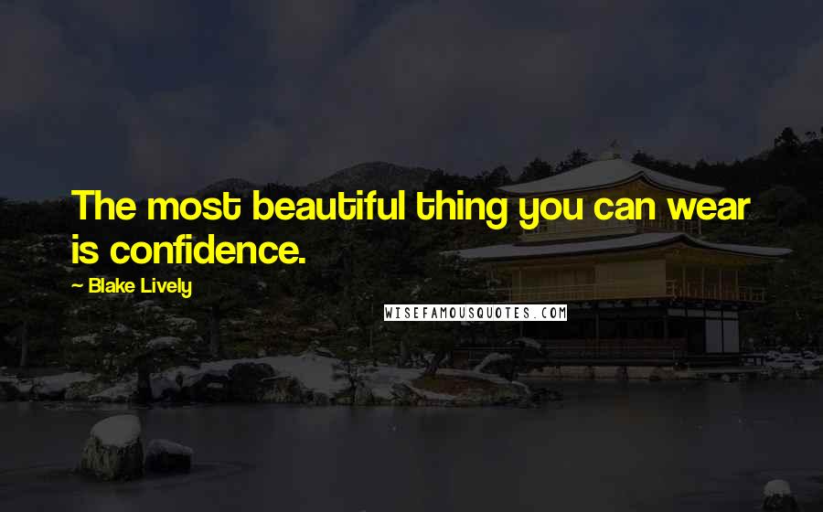 Blake Lively Quotes: The most beautiful thing you can wear is confidence.