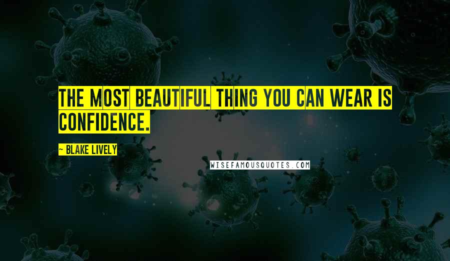 Blake Lively Quotes: The most beautiful thing you can wear is confidence.