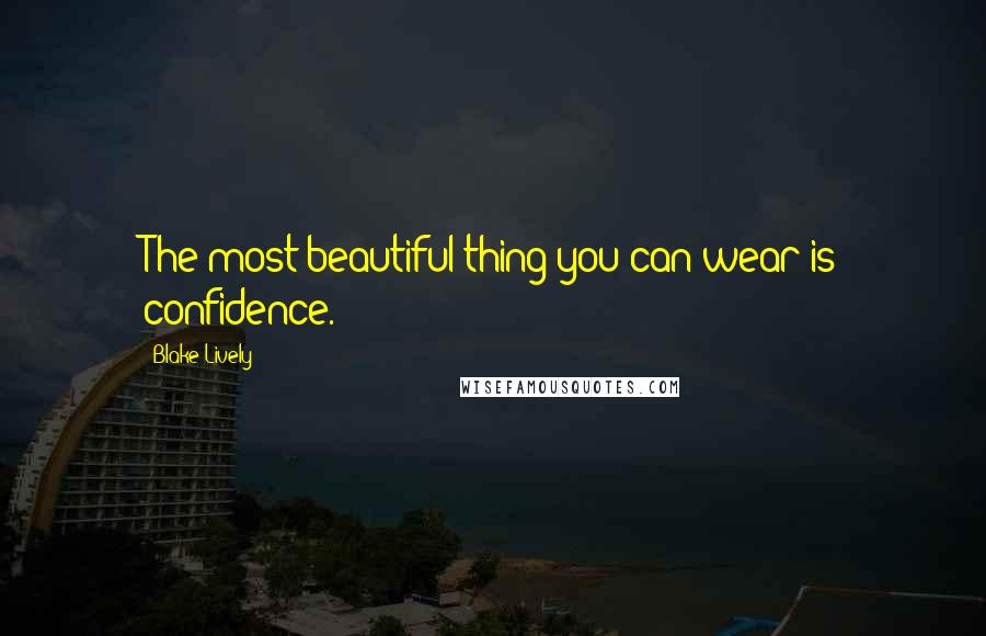 Blake Lively Quotes: The most beautiful thing you can wear is confidence.