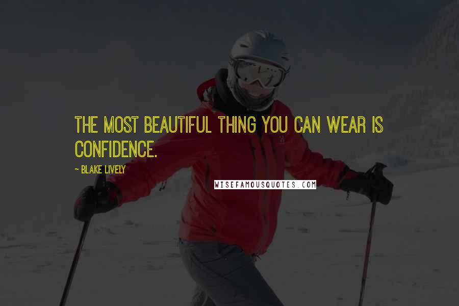 Blake Lively Quotes: The most beautiful thing you can wear is confidence.