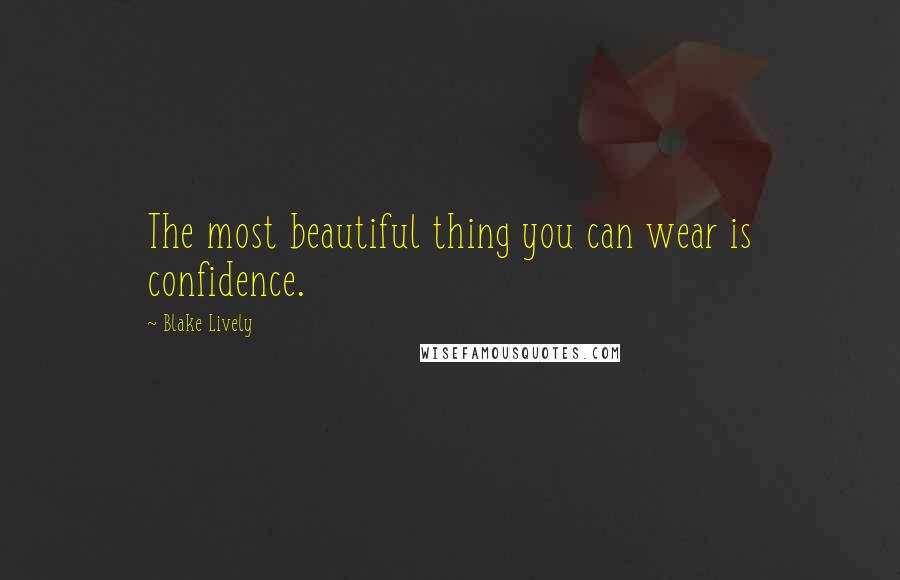 Blake Lively Quotes: The most beautiful thing you can wear is confidence.