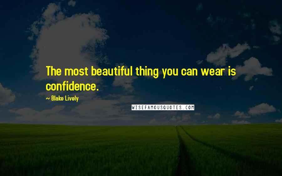 Blake Lively Quotes: The most beautiful thing you can wear is confidence.