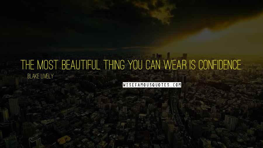 Blake Lively Quotes: The most beautiful thing you can wear is confidence.