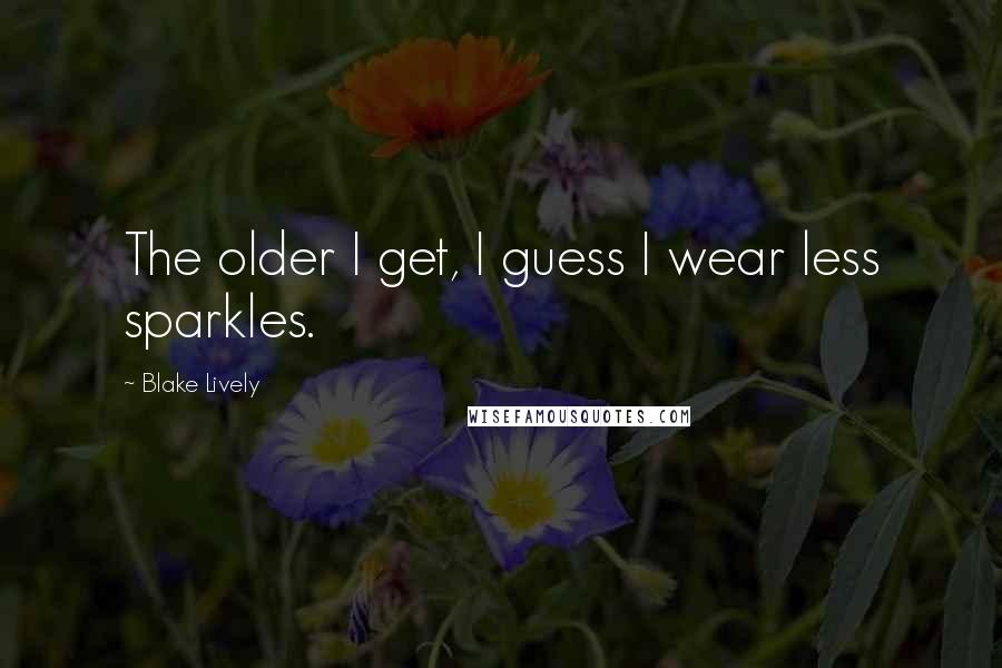 Blake Lively Quotes: The older I get, I guess I wear less sparkles.