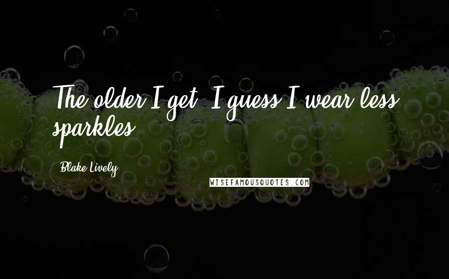 Blake Lively Quotes: The older I get, I guess I wear less sparkles.