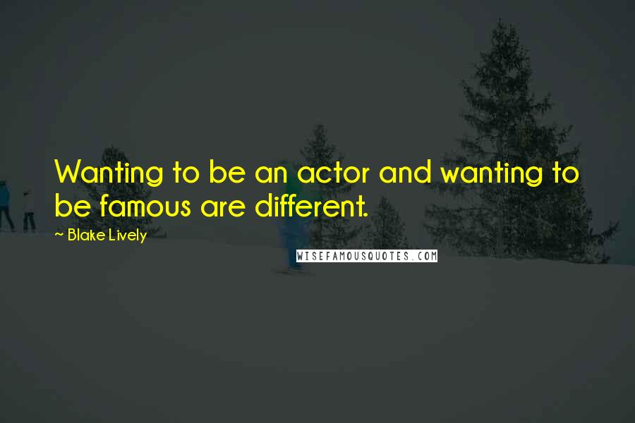 Blake Lively Quotes: Wanting to be an actor and wanting to be famous are different.