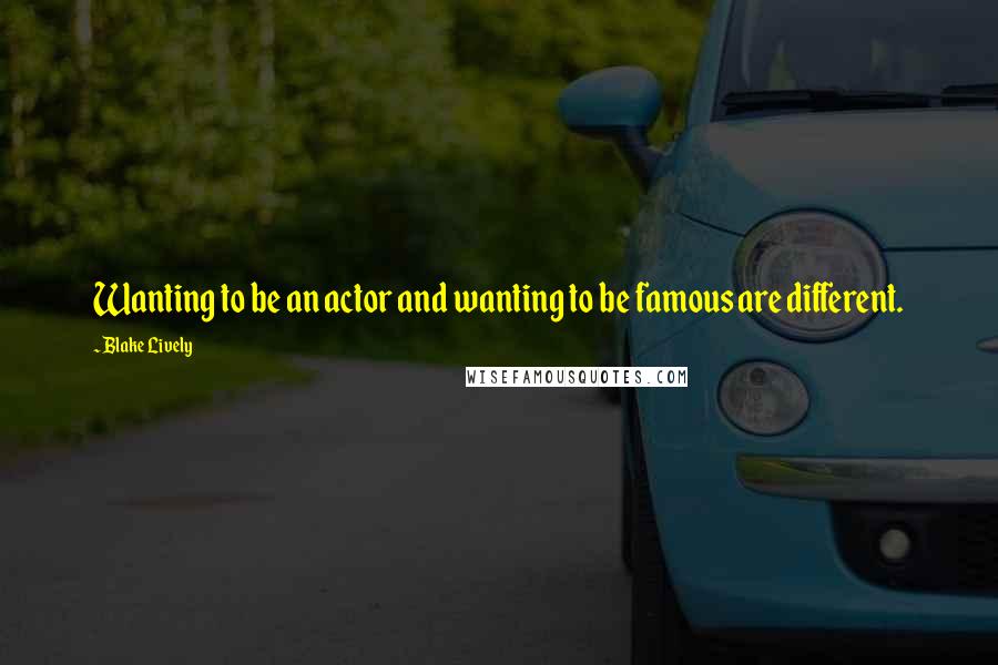 Blake Lively Quotes: Wanting to be an actor and wanting to be famous are different.