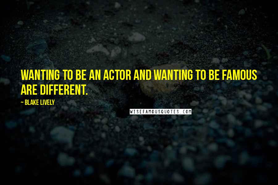 Blake Lively Quotes: Wanting to be an actor and wanting to be famous are different.