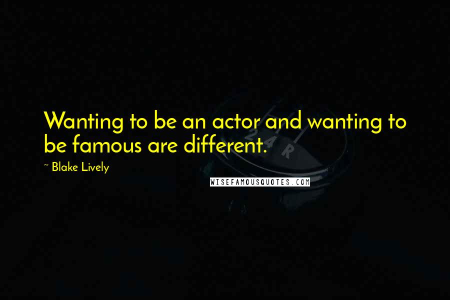 Blake Lively Quotes: Wanting to be an actor and wanting to be famous are different.