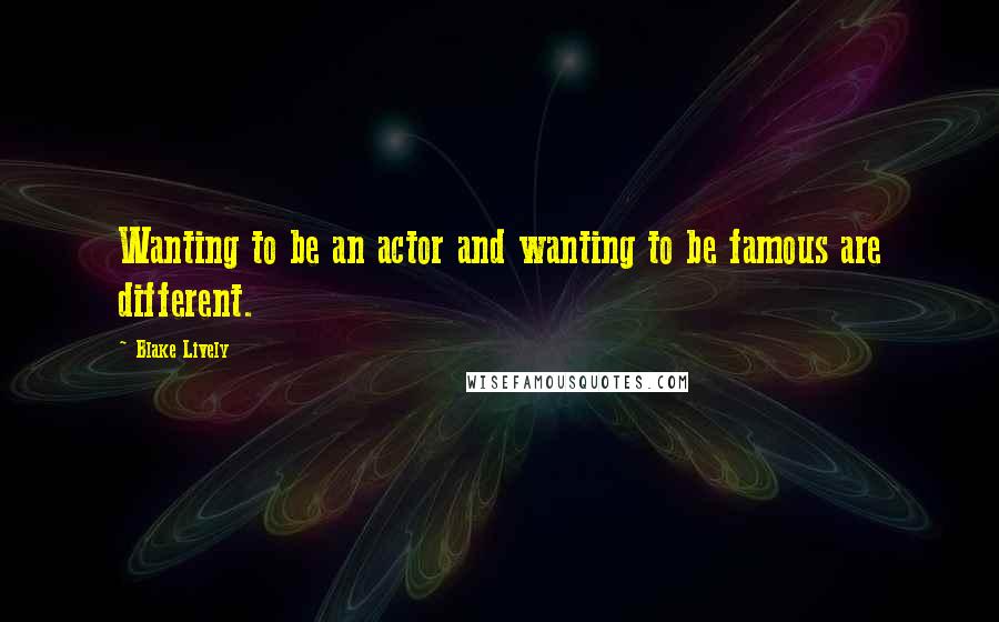 Blake Lively Quotes: Wanting to be an actor and wanting to be famous are different.