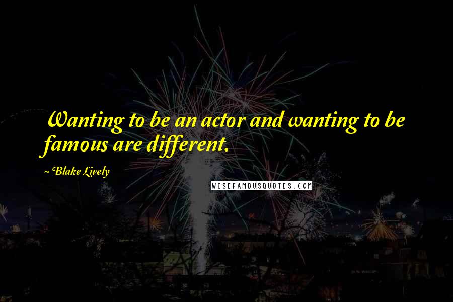 Blake Lively Quotes: Wanting to be an actor and wanting to be famous are different.