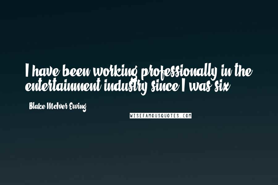 Blake McIver Ewing Quotes: I have been working professionally in the entertainment industry since I was six.