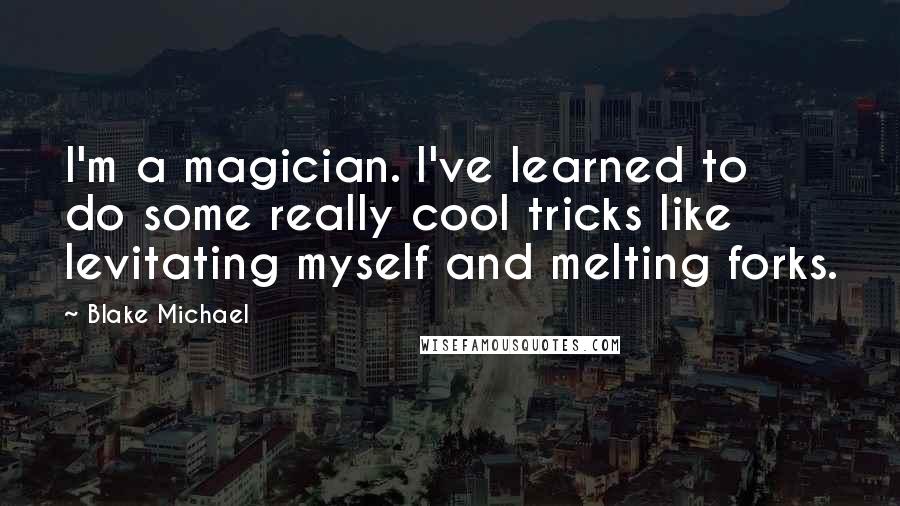Blake Michael Quotes: I'm a magician. I've learned to do some really cool tricks like levitating myself and melting forks.