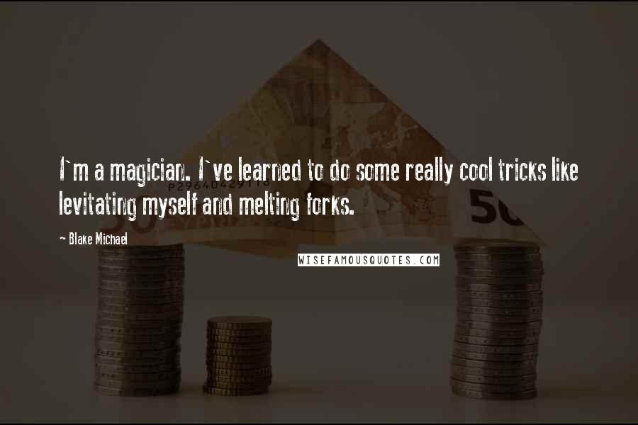 Blake Michael Quotes: I'm a magician. I've learned to do some really cool tricks like levitating myself and melting forks.