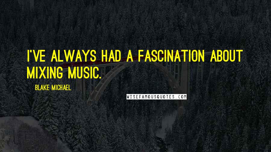 Blake Michael Quotes: I've always had a fascination about mixing music.
