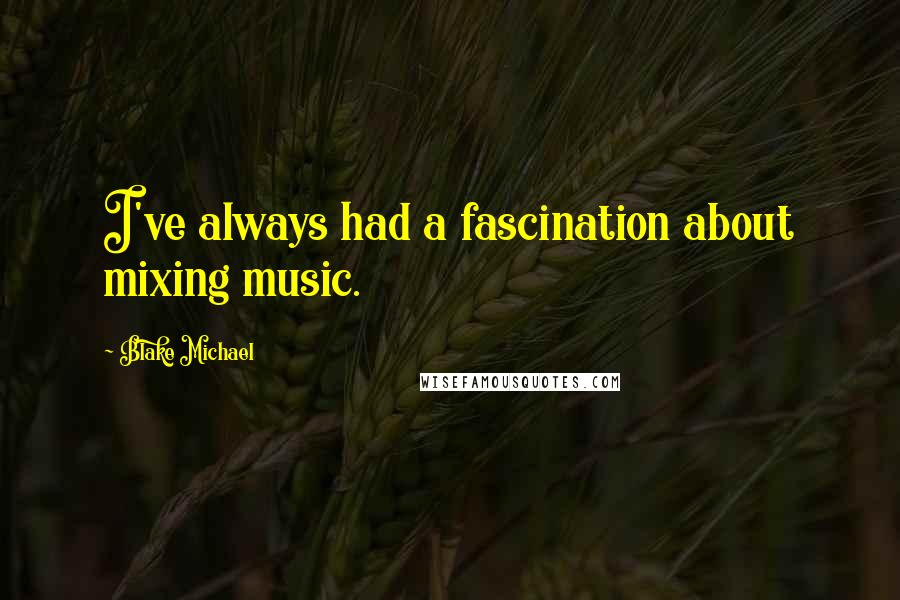 Blake Michael Quotes: I've always had a fascination about mixing music.