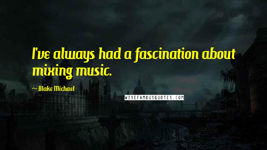 Blake Michael Quotes: I've always had a fascination about mixing music.