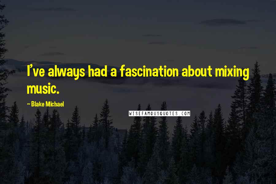 Blake Michael Quotes: I've always had a fascination about mixing music.