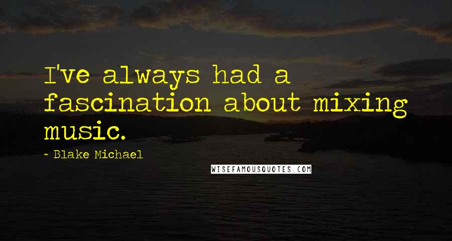 Blake Michael Quotes: I've always had a fascination about mixing music.