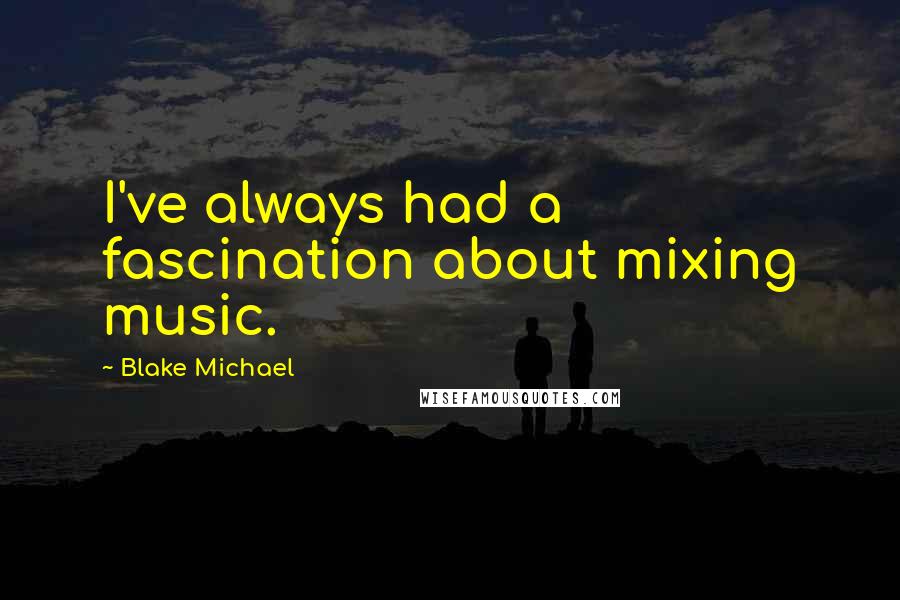 Blake Michael Quotes: I've always had a fascination about mixing music.