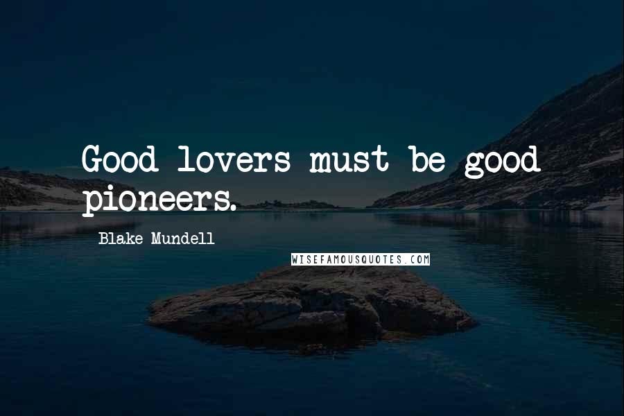 Blake Mundell Quotes: Good lovers must be good pioneers.
