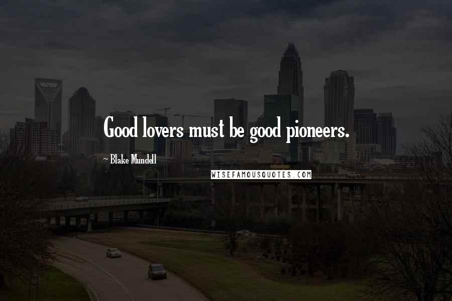 Blake Mundell Quotes: Good lovers must be good pioneers.