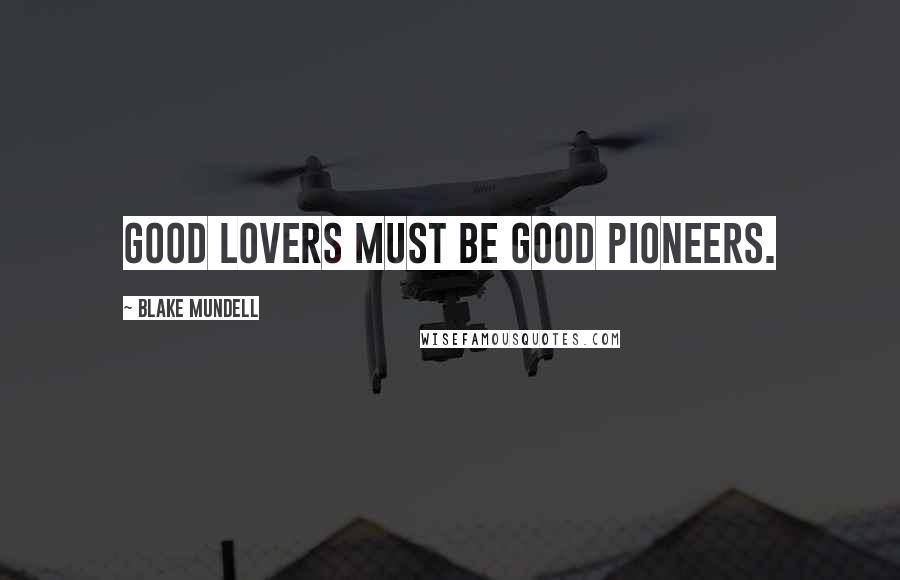 Blake Mundell Quotes: Good lovers must be good pioneers.