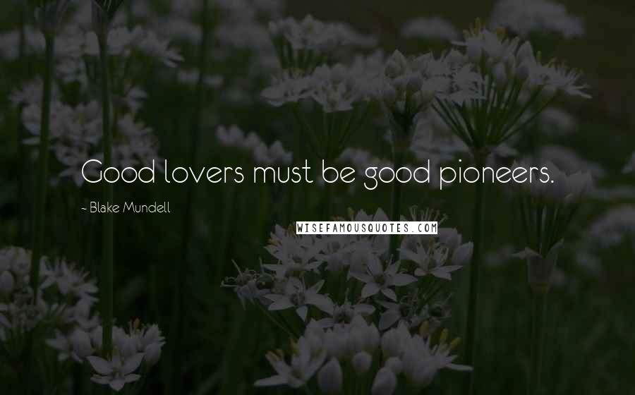 Blake Mundell Quotes: Good lovers must be good pioneers.