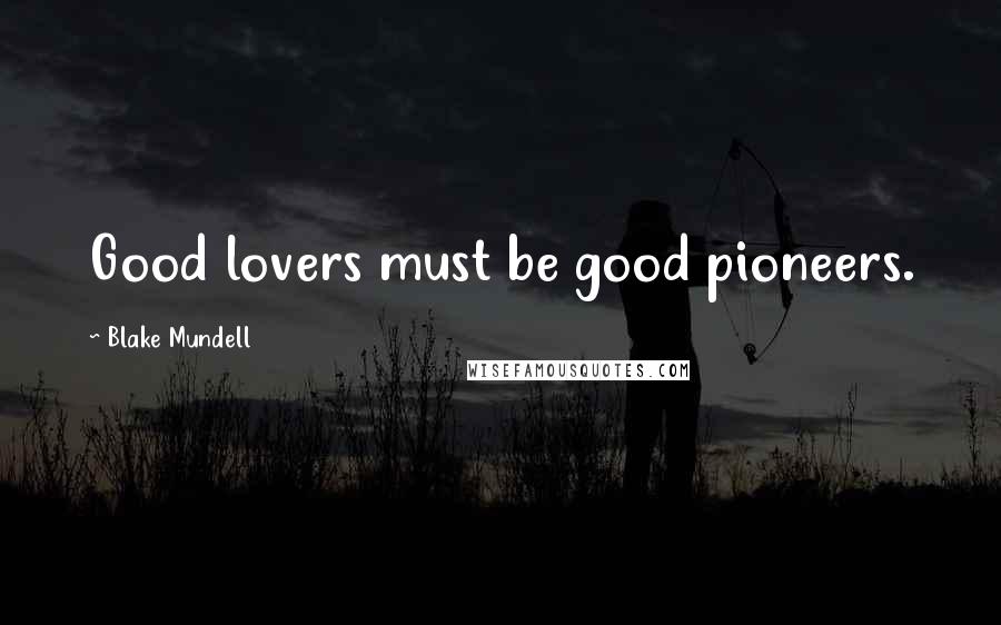Blake Mundell Quotes: Good lovers must be good pioneers.